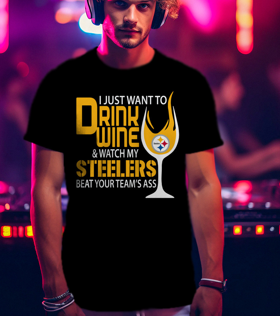 I Just Want To Drink Wine And Watch My Steelers Beat Your Team's Ass T-Shirt