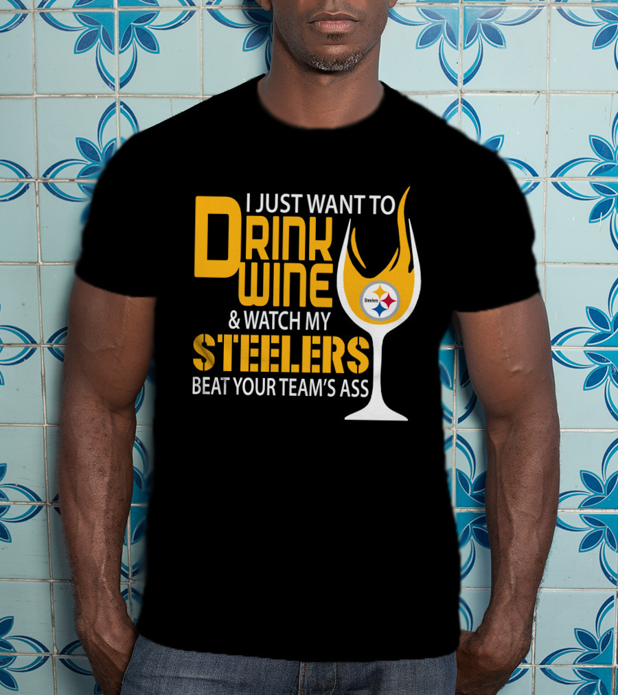 I Just Want To Drink Wine And Watch My Steelers Beat Your Team's Ass T-Shirt