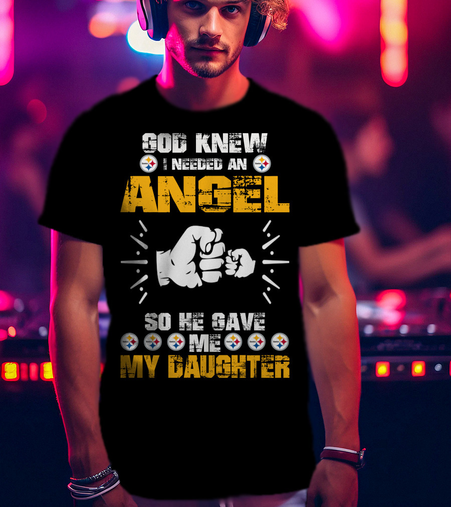 God Knew I Needed An Angel So He Gave Me My Daughter Steelers T-Shirt