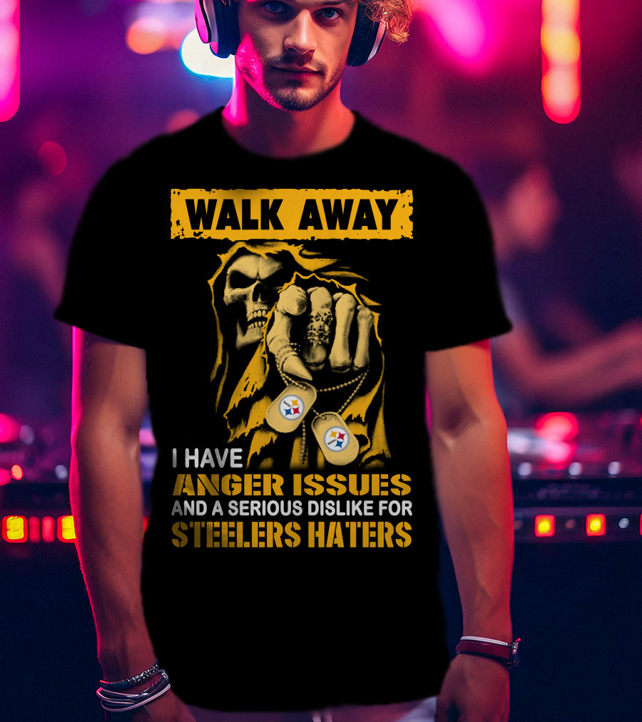 Walk Away I Have Anger Issues And A Serious Dislike For Steelers Haters T-Shirt