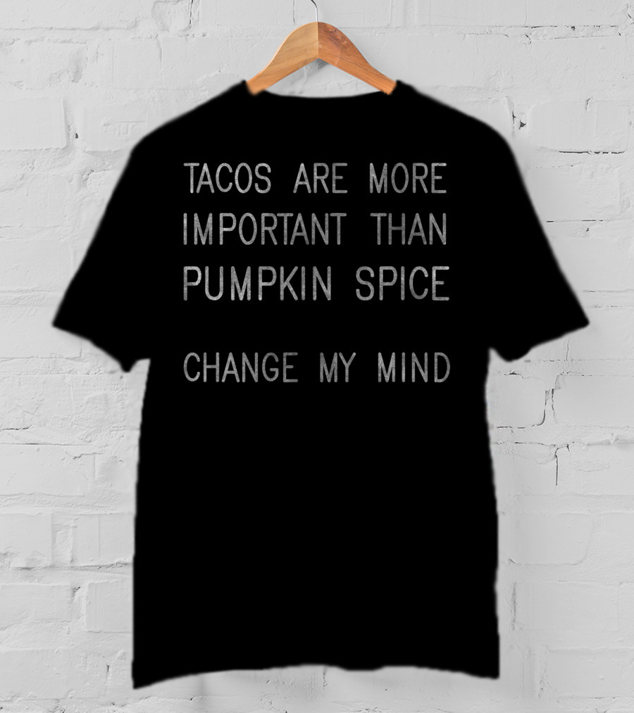 Tacos Are More Important Than Pumpkin Spice Change My Mind T-Shirt