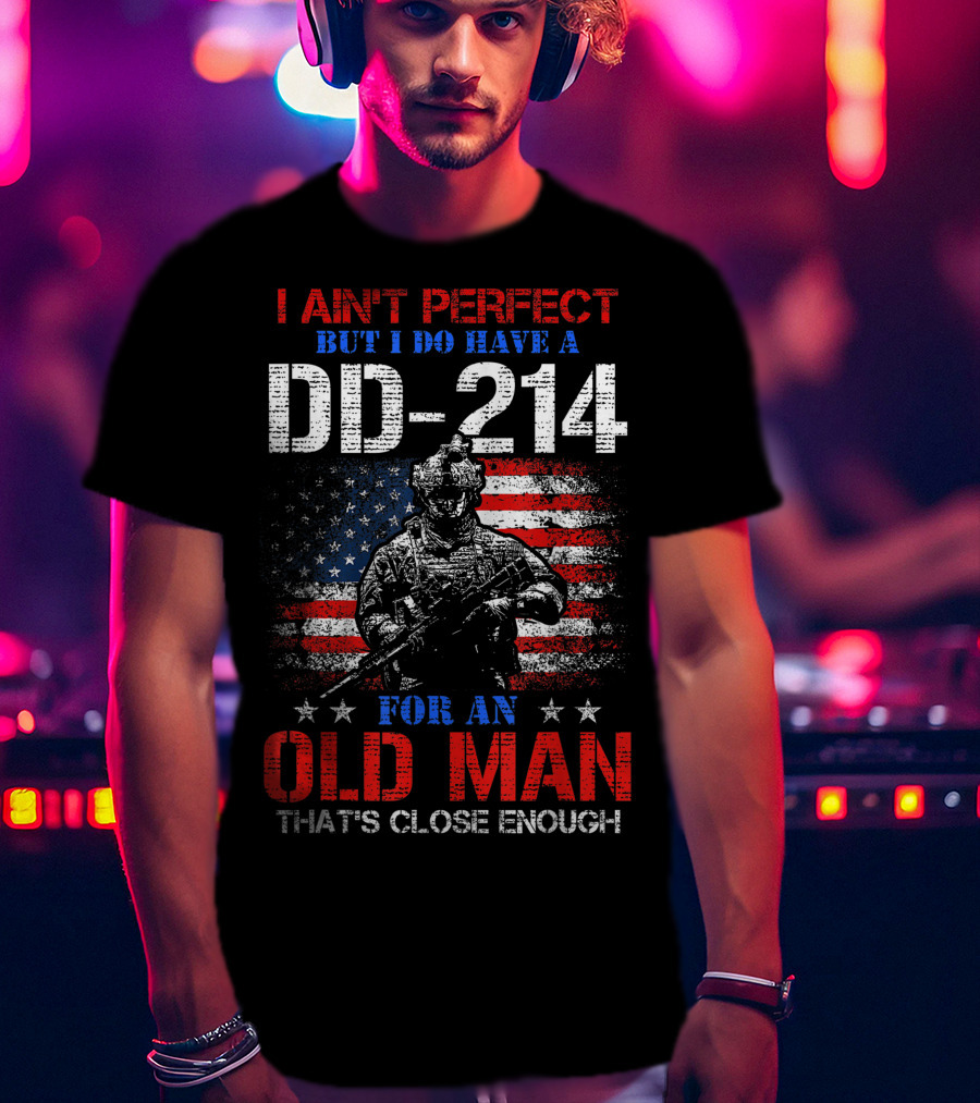 I Ain't Perfect But I Do Have A DD-214 For An Old Man That's Close Enough American Flag Soldier T-Shirt