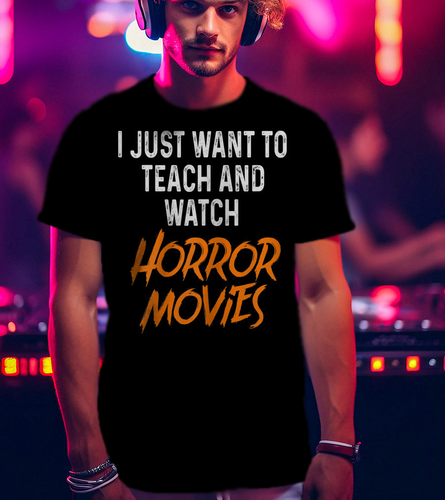 I Just Want To Teach And Watch Horror Movies T-Shirt