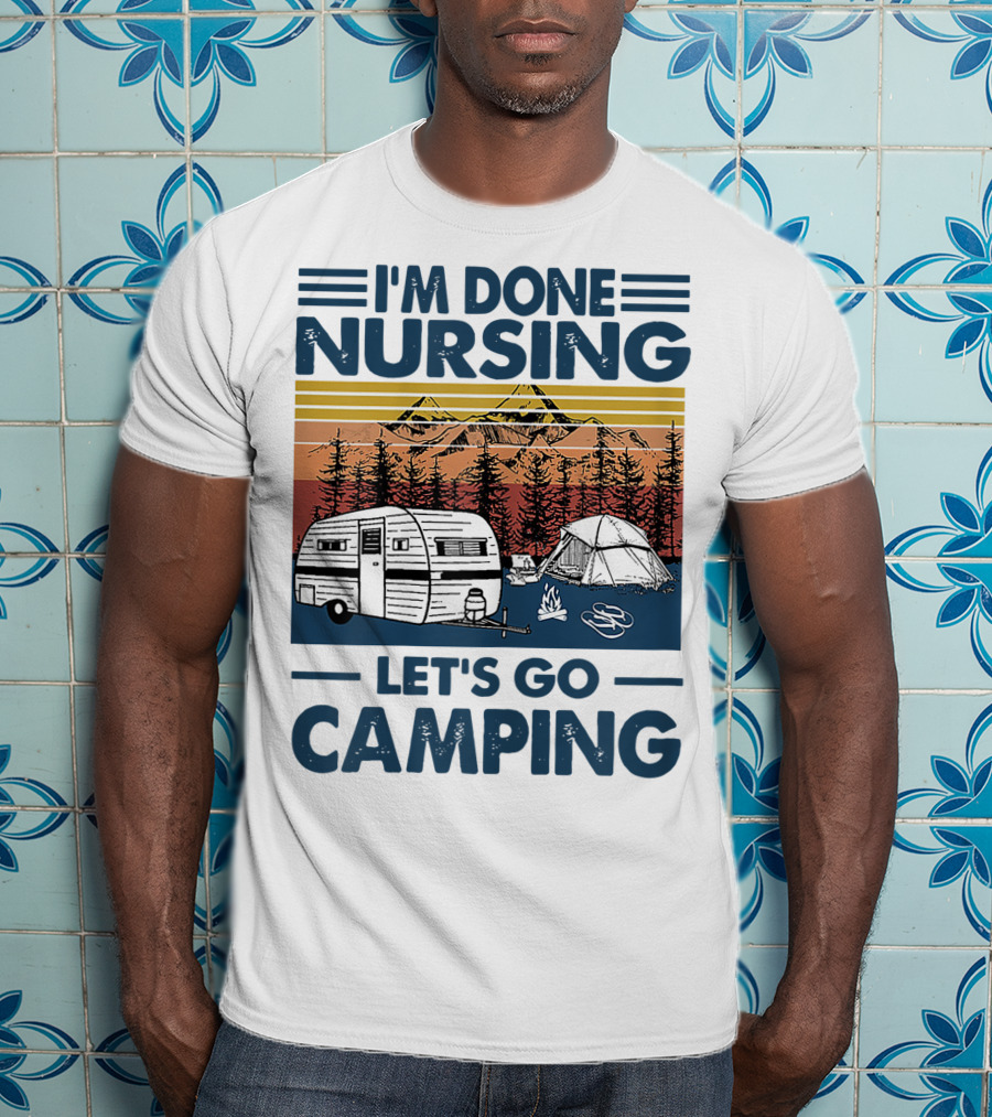 I'm Done Nursing Let's Go Camping Mountains Camper Tent Forest Scene T-Shirt