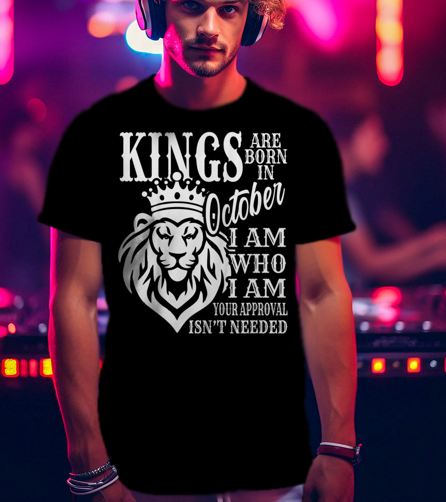 KINGS Are Born In October I Am Who I Am Your Approval Isn't Needed Lion T-Shirt