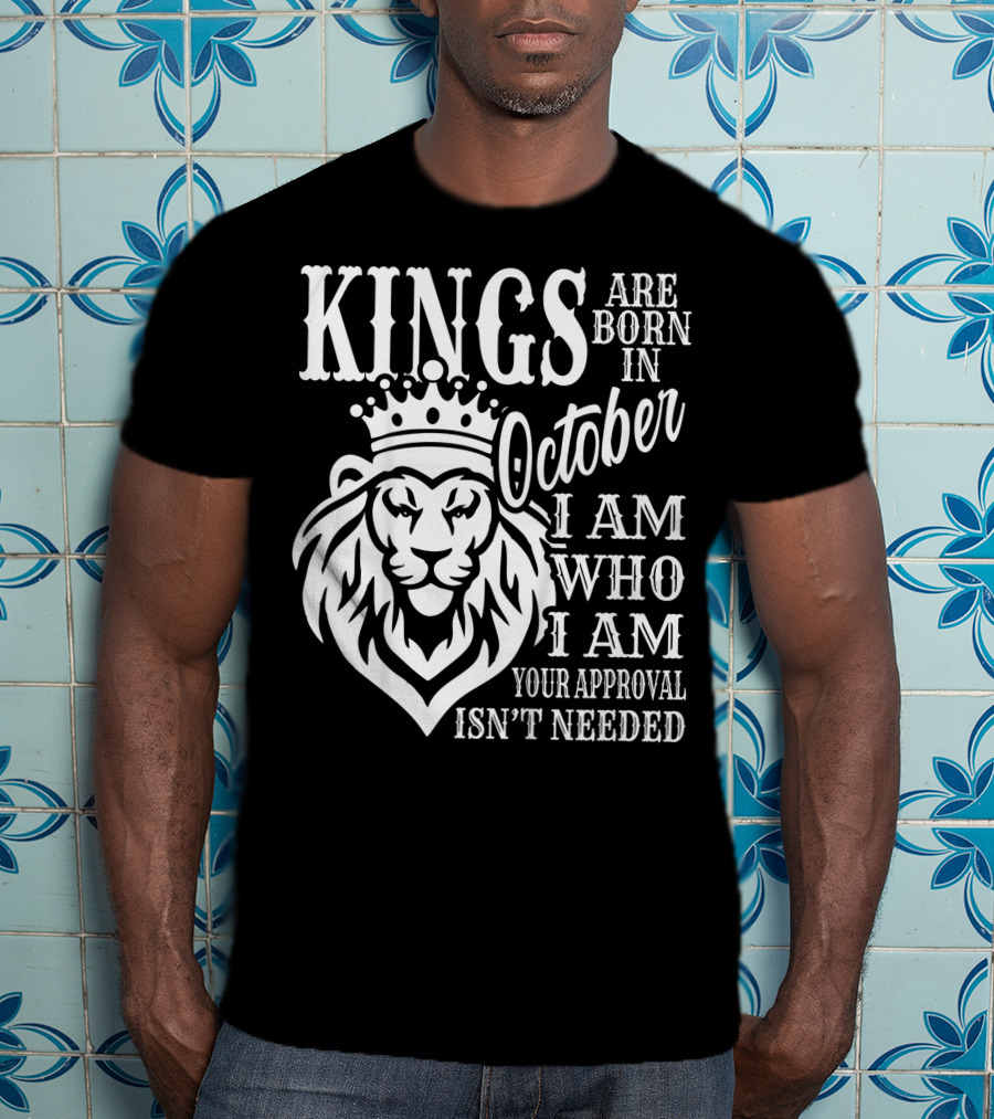 KINGS Are Born In October I Am Who I Am Your Approval Isn't Needed Lion T-Shirt