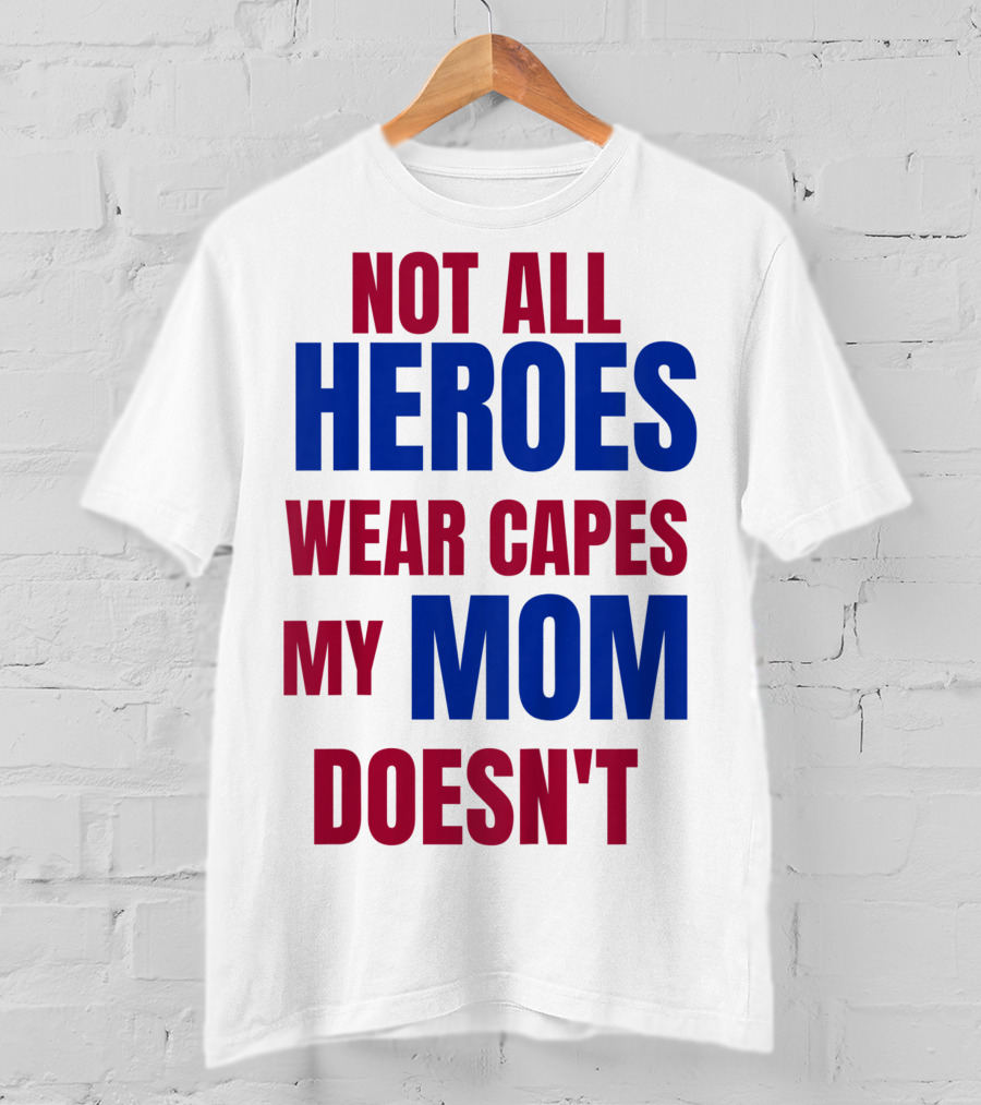 Not All Heroes Wear Capes My Mom Doesn't T-Shirt