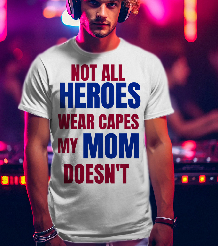 Not All Heroes Wear Capes My Mom Doesn't T-Shirt