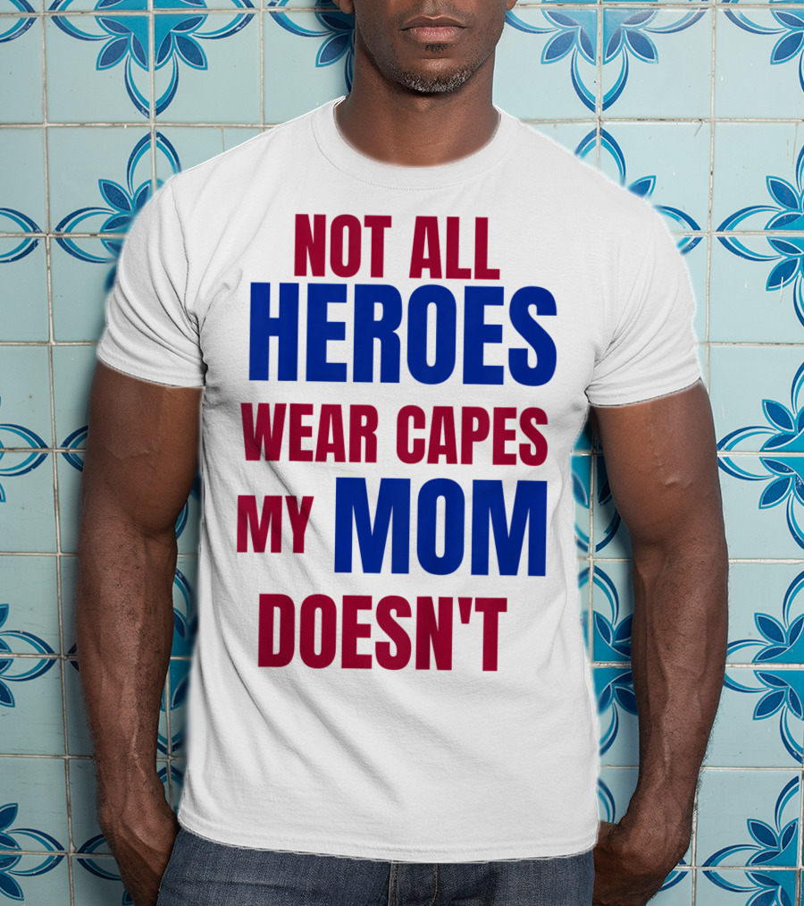 Not All Heroes Wear Capes My Mom Doesn't T-Shirt