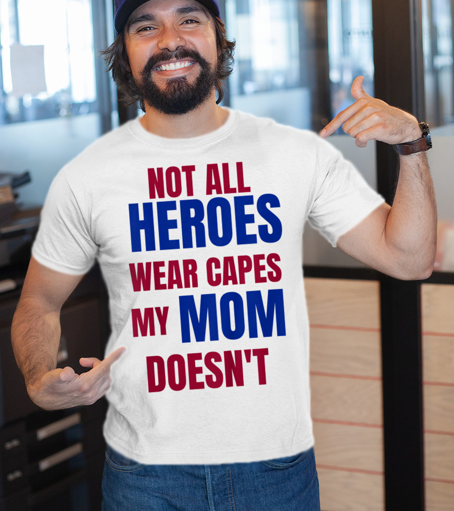 Not All Heroes Wear Capes My Mom Doesn't T-Shirt