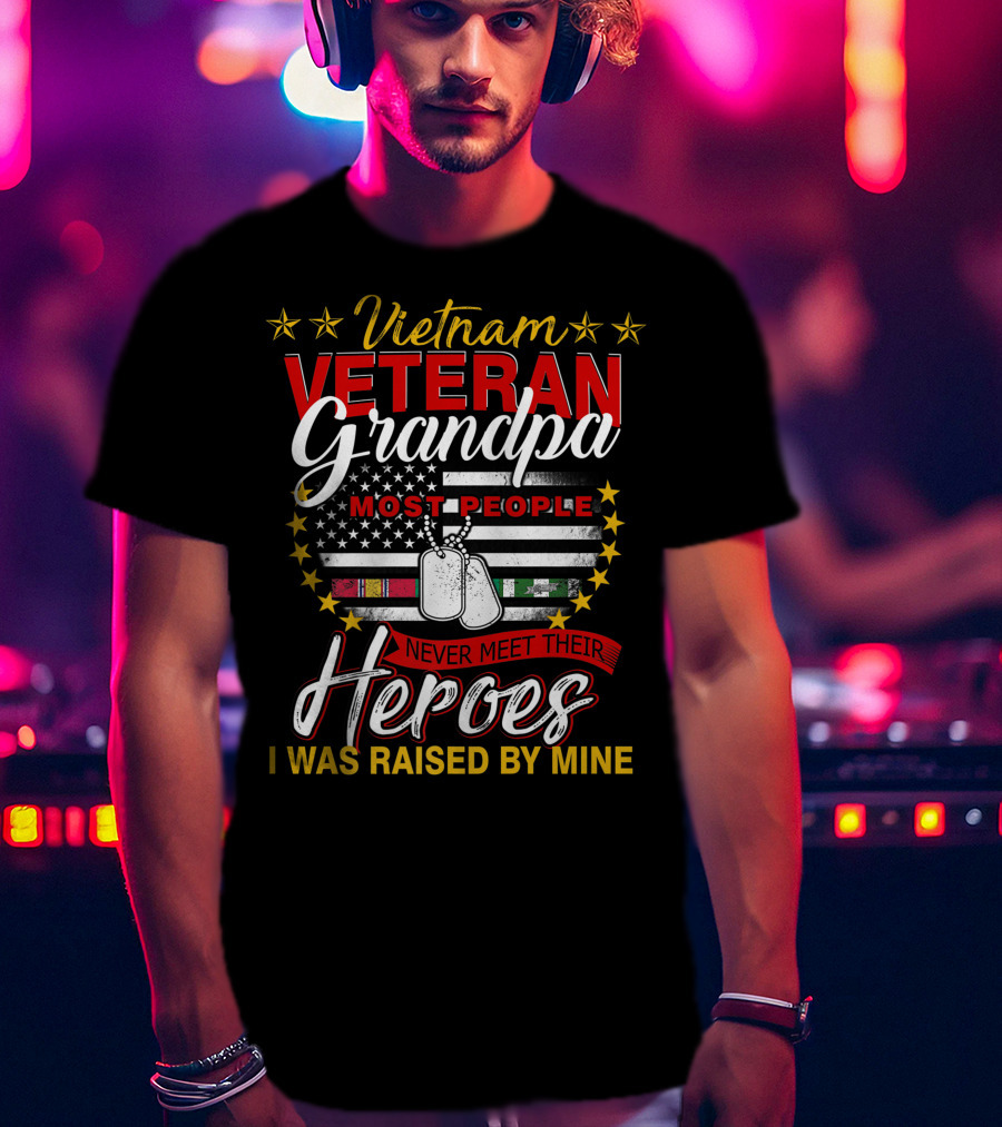 Vietnam Veteran Grandpa Most People Never Meet Their Heroes I Was Raised By Mine T-Shirt