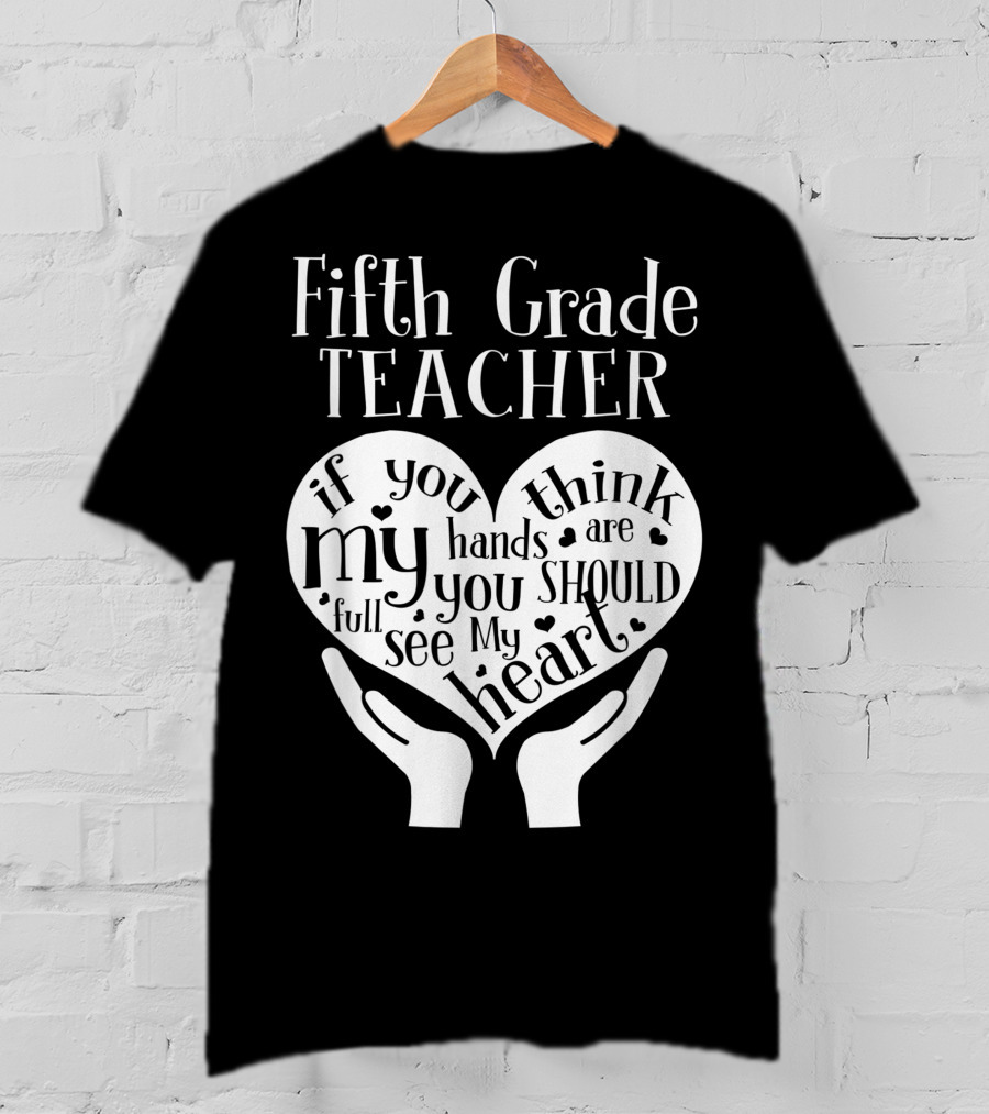 Fifth Grade Teacher If You Think My Hands Are Full You Should See My Heart T-Shirt