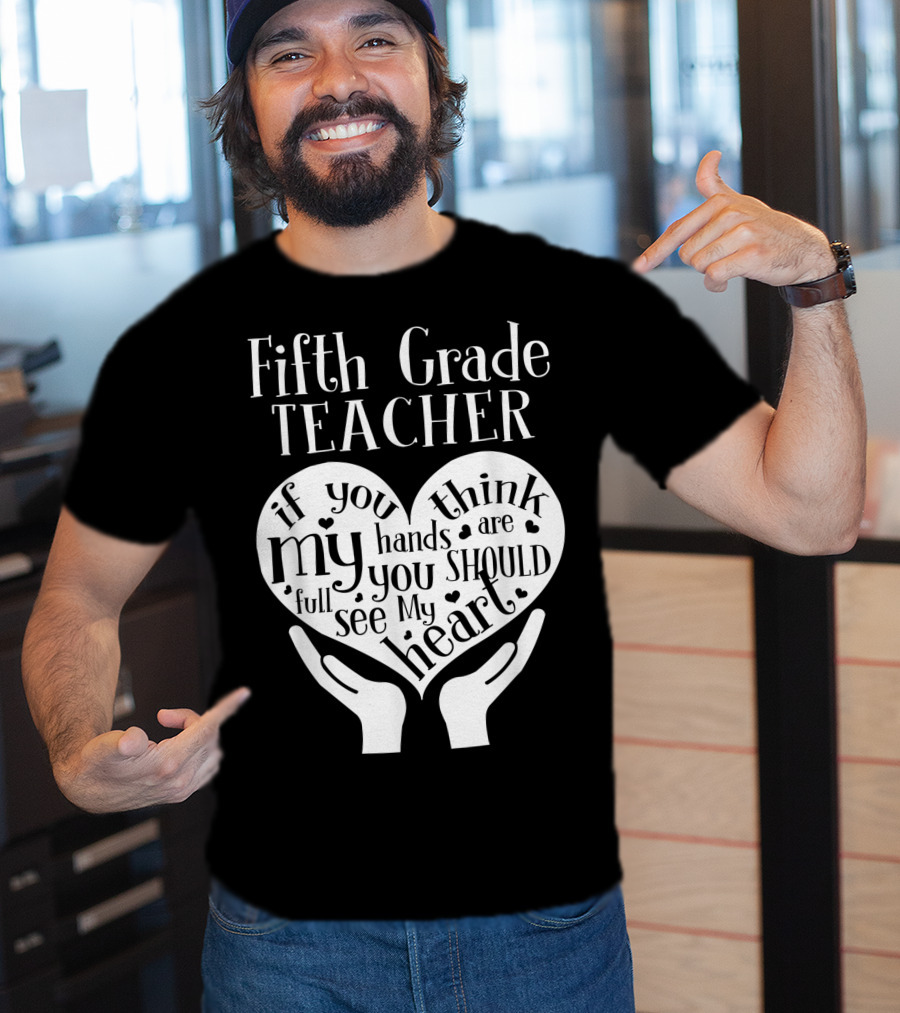 Fifth Grade Teacher If You Think My Hands Are Full You Should See My Heart T-Shirt