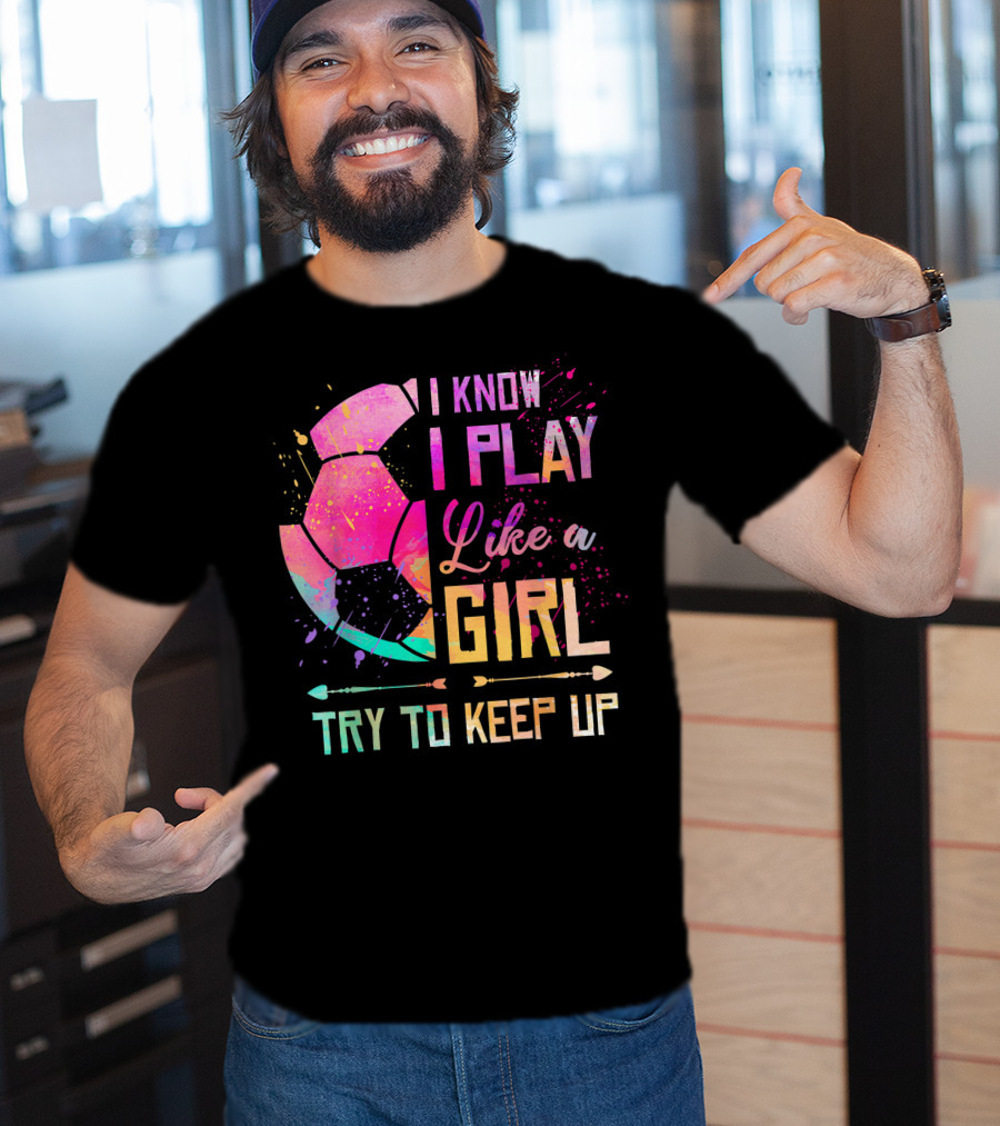 I Know I Play Like A Girl Try To Keep Up Soccer Colorful T-Shirt