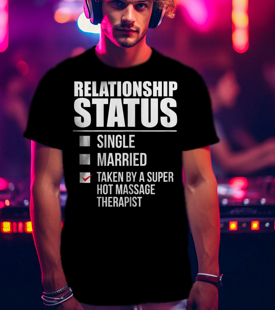 Relationship Status Single Married Taken By A Super Hot Massage Therapist T-Shirt