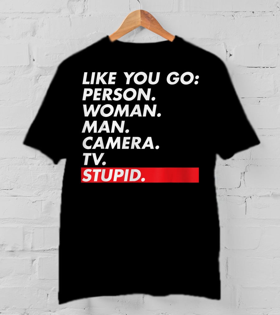 Like You Go: Person Woman Man Camera TV Stupid T-Shirt
