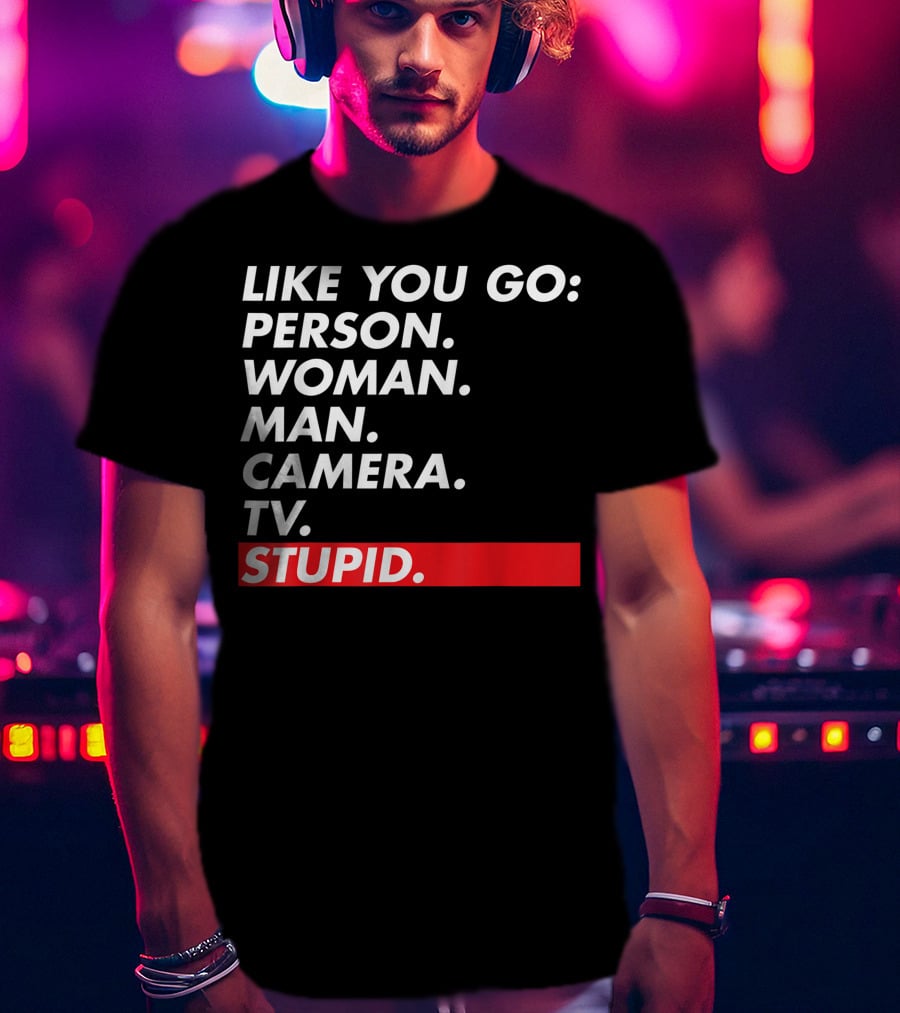 Like You Go: Person Woman Man Camera TV Stupid T-Shirt