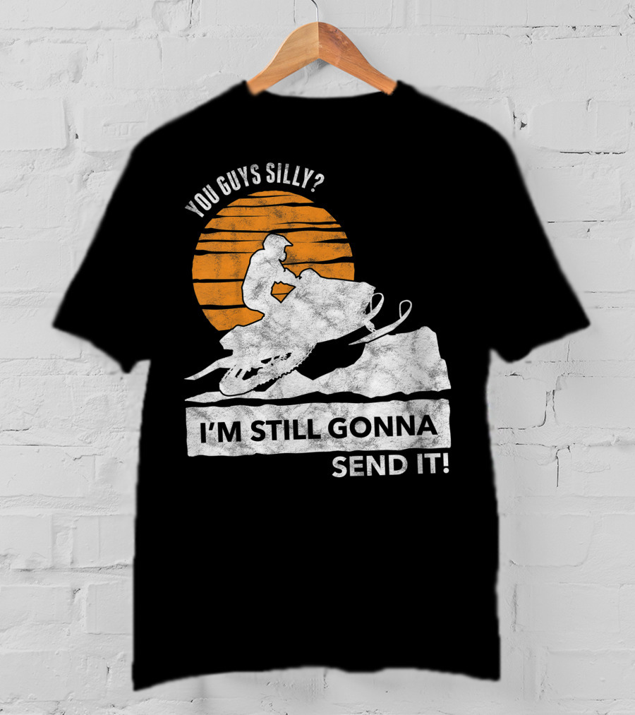 You Guys Silly I'm Still Gonna Send It Snowmobile Adventure Sunset T-Shirt