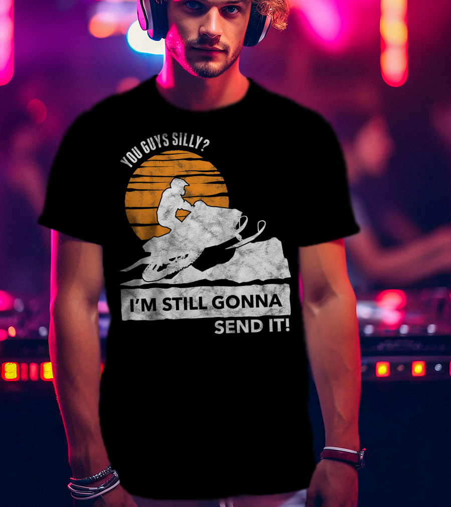 You Guys Silly I'm Still Gonna Send It Snowmobile Adventure Sunset T-Shirt