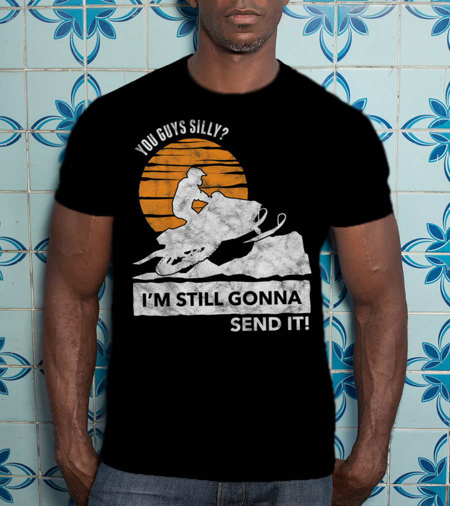 You Guys Silly I'm Still Gonna Send It Snowmobile Adventure Sunset T-Shirt
