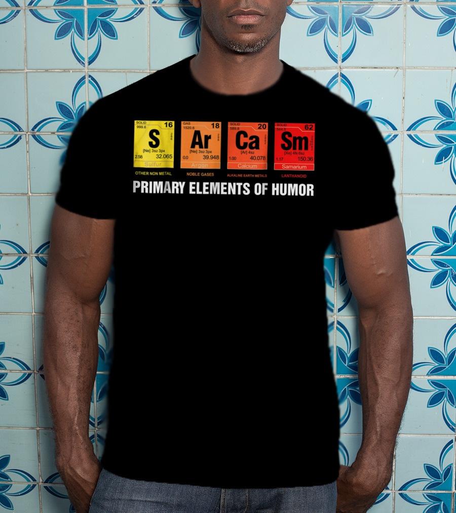 Sarcasm Ar Ca Sm Primary Elements Of Humor Sulfur Argon Calcium Samarium T-Shirt
