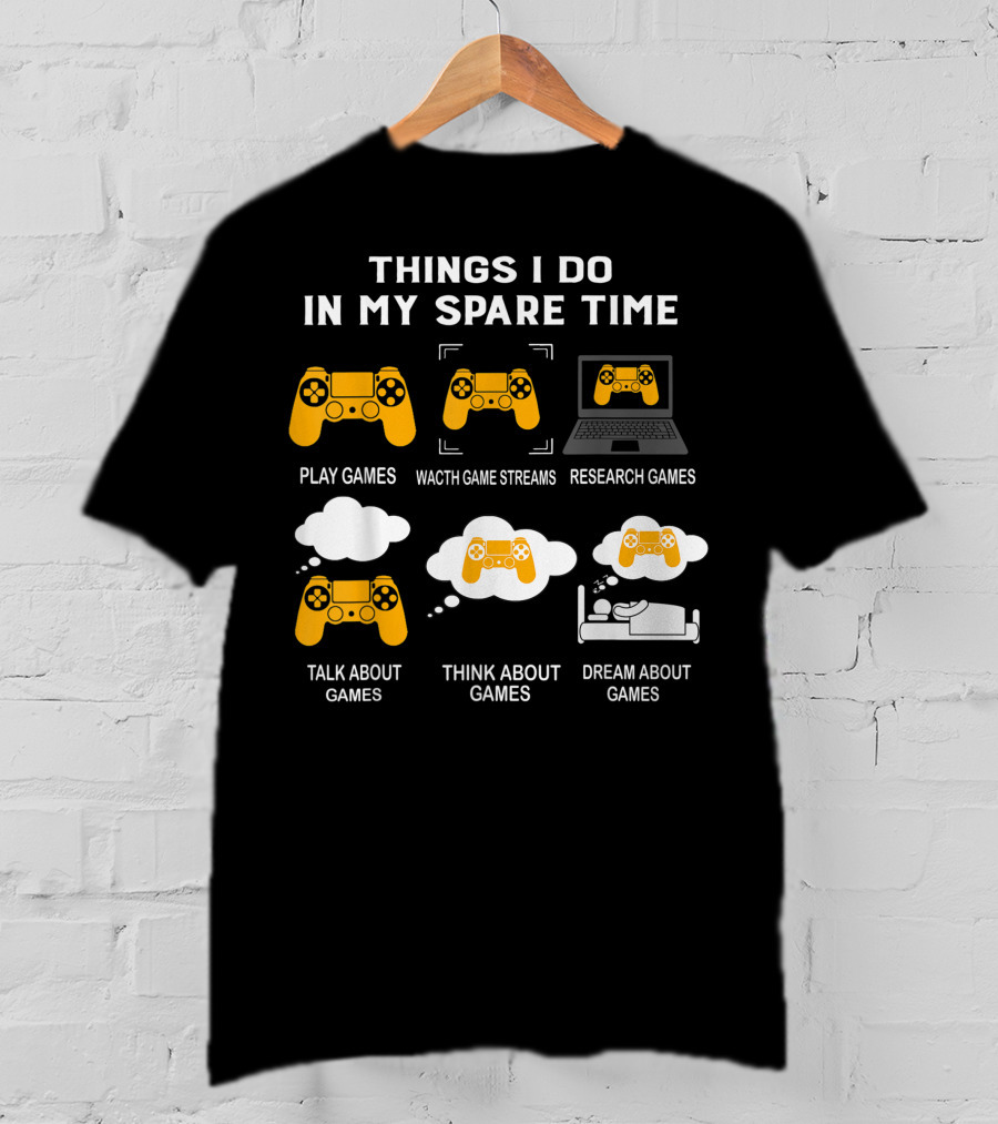Things I Do In My Spare Time Play Games Watch Game Streams Research Games Talk Think Dream About Games T-Shirt