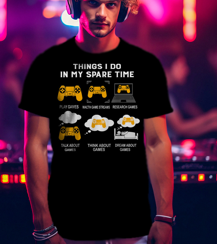 Things I Do In My Spare Time Play Games Watch Game Streams Research Games Talk Think Dream About Games T-Shirt
