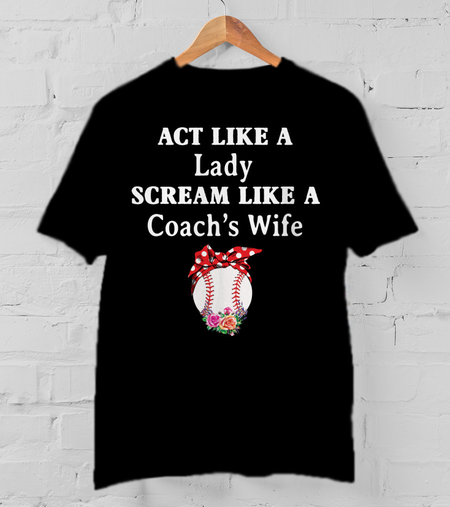 ACT LIKE A LADY SCREAM LIKE A COACH'S WIFE Baseball Bow Flowers T-Shirt