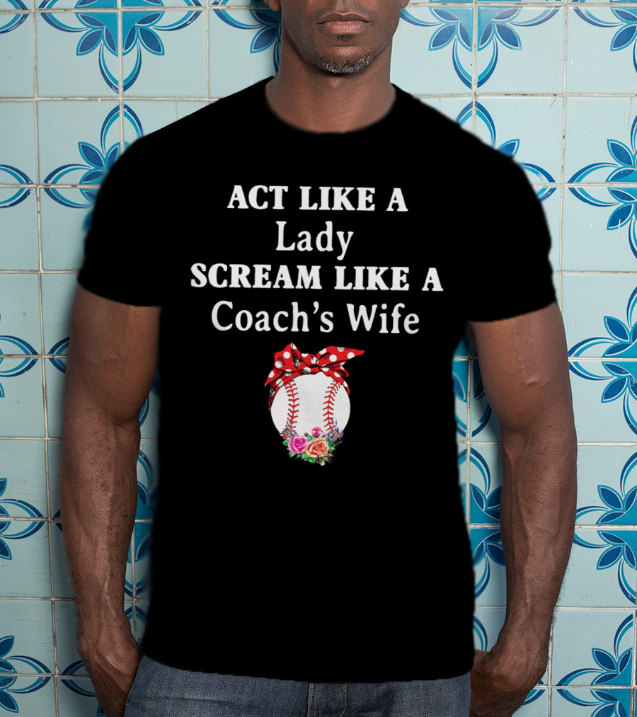 ACT LIKE A LADY SCREAM LIKE A COACH'S WIFE Baseball Bow Flowers T-Shirt