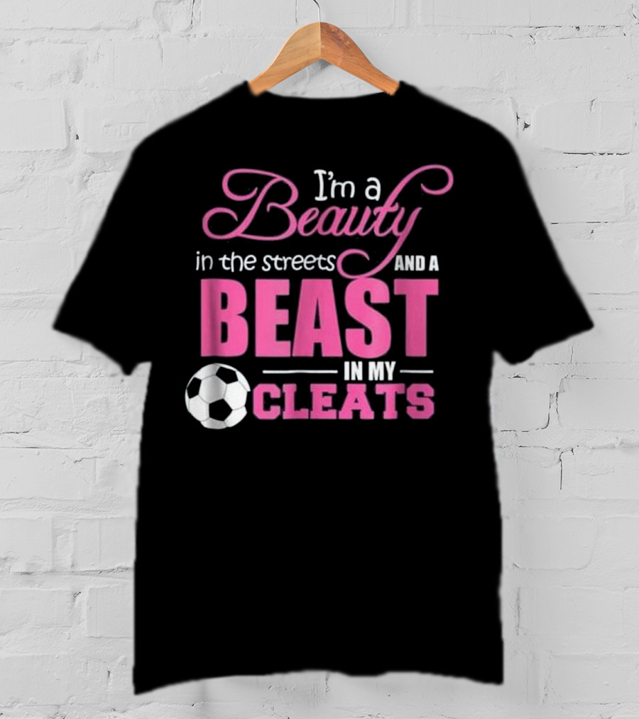 I'm A Beauty In The Streets And A Beast In My Cleats Soccer Ball T-Shirt