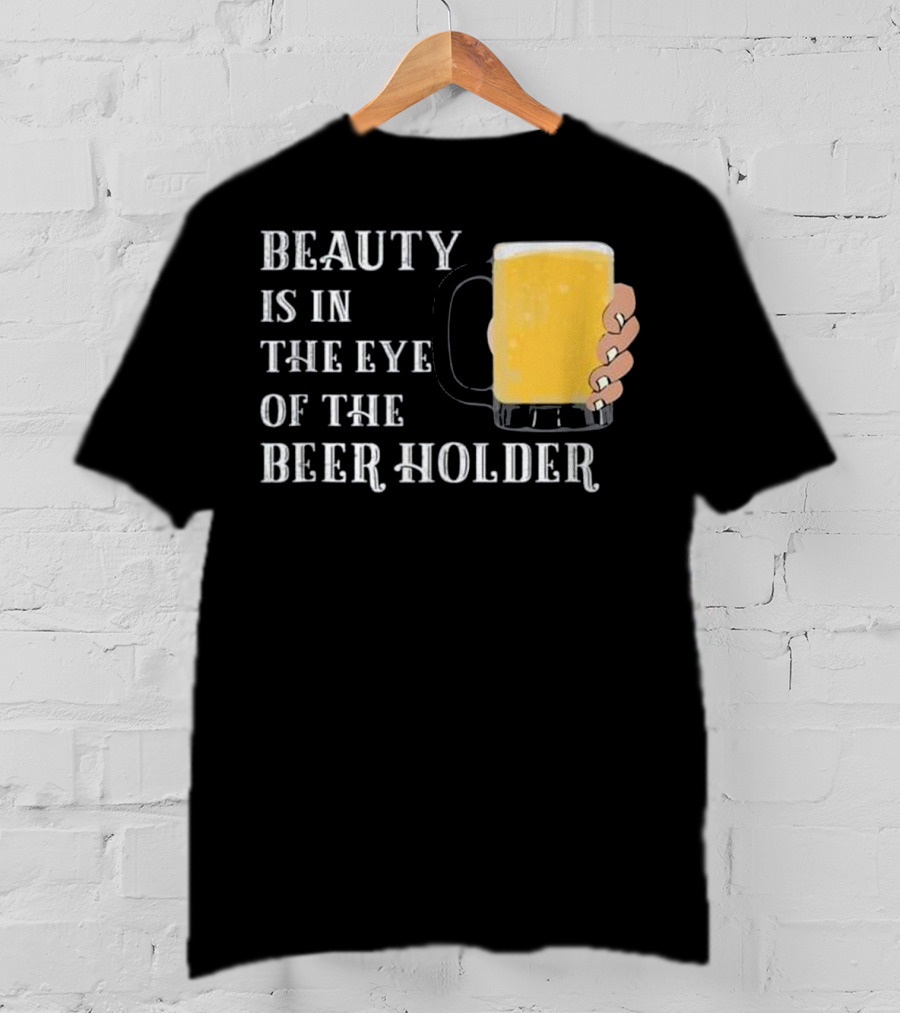Beauty Is In The Eye Of The Beer Holder With Mug T-Shirt