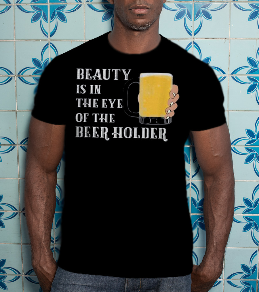 Beauty Is In The Eye Of The Beer Holder With Mug T-Shirt