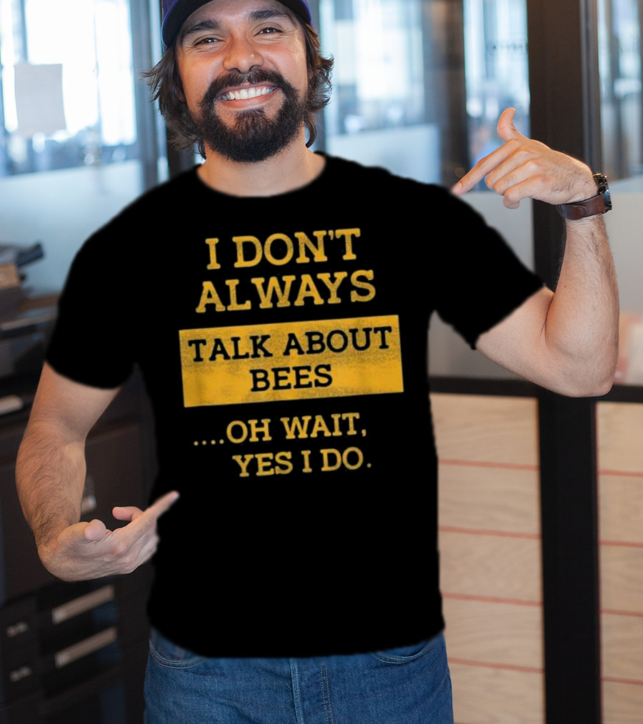 I Don't Always Talk About Bees Oh Wait Yes I Do T-Shirt