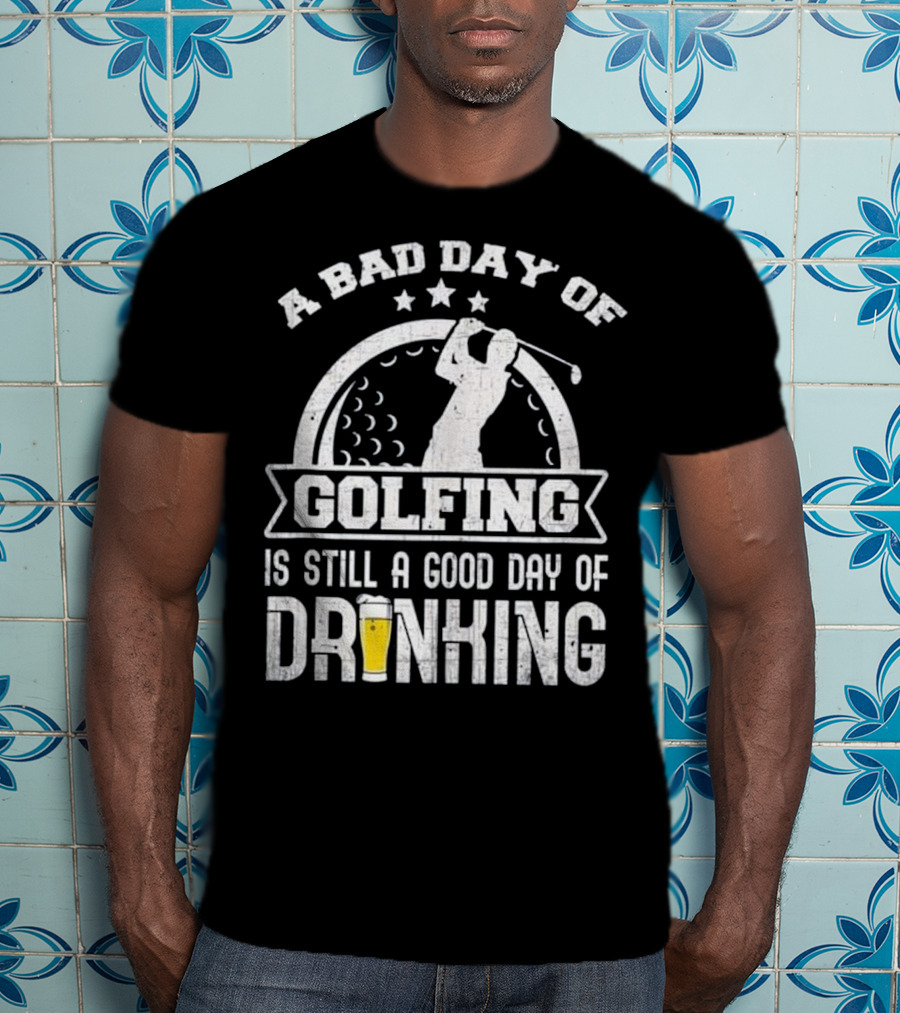 A Bad Day Of Golfing Is Still A Good Day Of Drinking Beer And Golf Enthusiast Humor T-Shirt