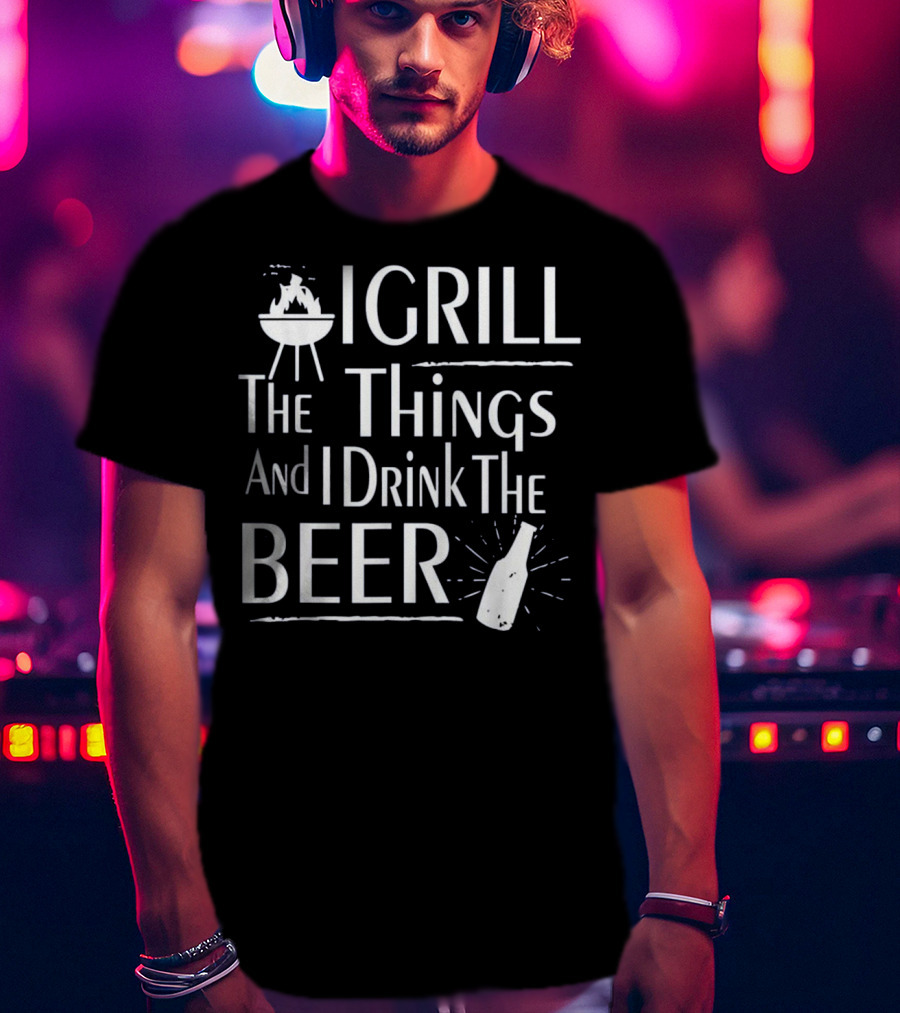 Grill The Things Drink The Beer BBQ Master Funny T-Shirt