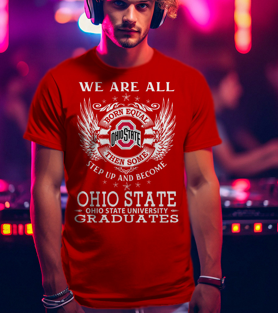 We Are All Born Equal Then Some Step Up And Become Ohio State University Graduates T-Shirt