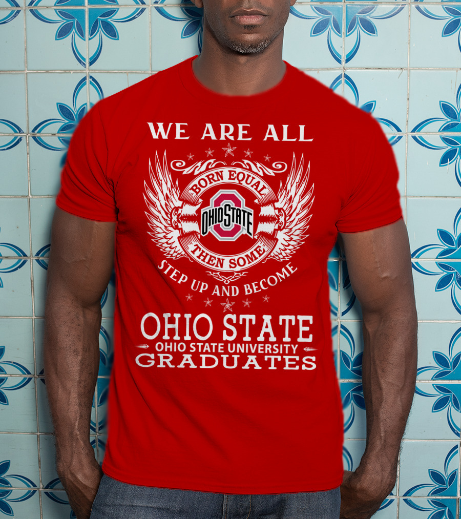 We Are All Born Equal Then Some Step Up And Become Ohio State University Graduates T-Shirt