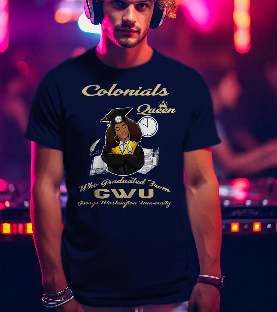 Colonials Queen Who Graduated From GWU George Washington University T-Shirt