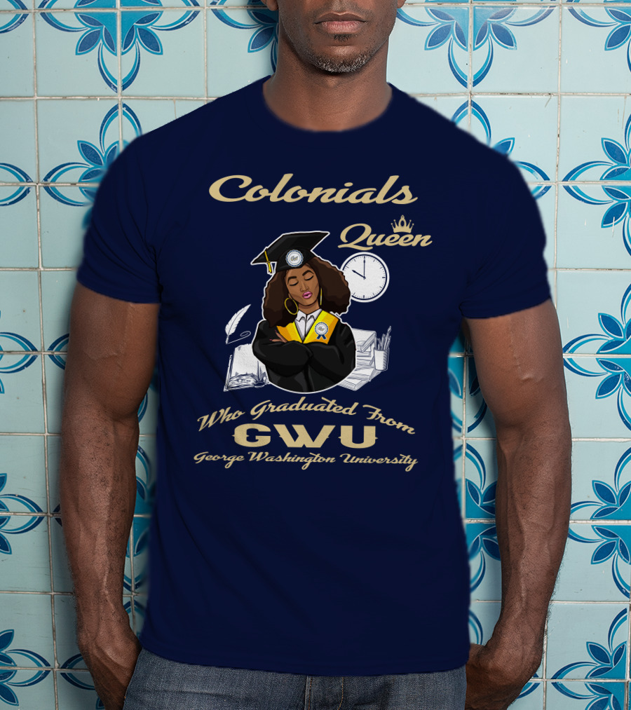 Colonials Queen Who Graduated From GWU George Washington University T-Shirt