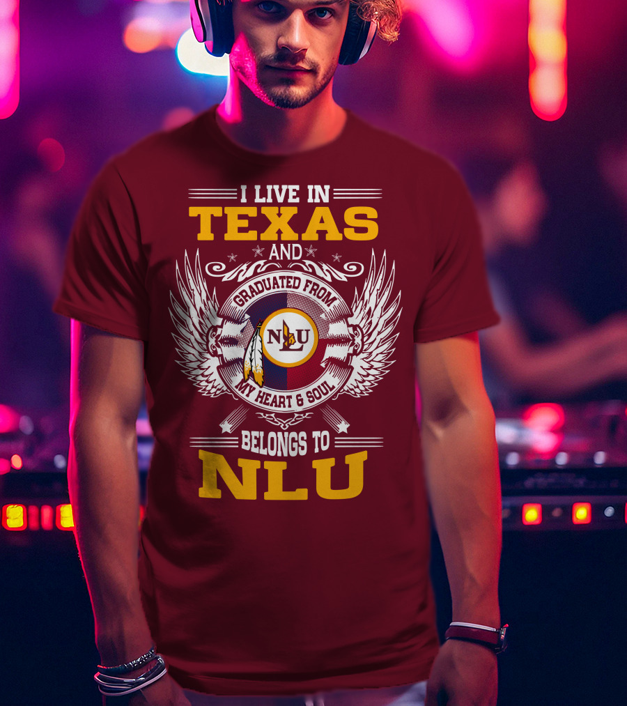 I Live IN Texas And Graduated From My Heart And Soul Belongs To Nlu T-Shirt