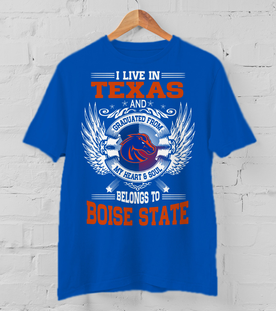 I Live In Texas And Graduated From My Heart And Soul Belongs To Boise State T-Shirt
