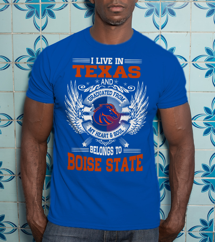 I Live In Texas And Graduated From My Heart And Soul Belongs To Boise State T-Shirt
