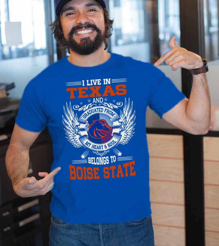 I Live In Texas And Graduated From My Heart And Soul Belongs To Boise State T-Shirt