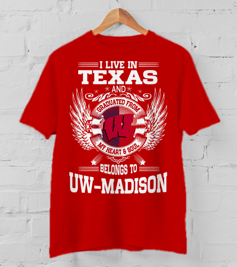 I Live IN Texas And Graduated From My Heart And Soul Belongs To Uw-Madison T-Shirt