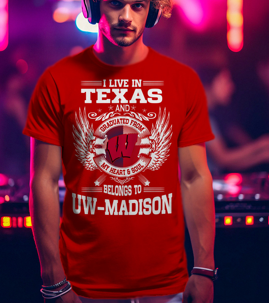 I Live IN Texas And Graduated From My Heart And Soul Belongs To Uw-Madison T-Shirt