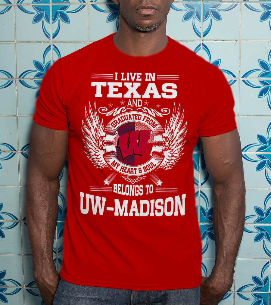 I Live IN Texas And Graduated From My Heart And Soul Belongs To Uw-Madison T-Shirt