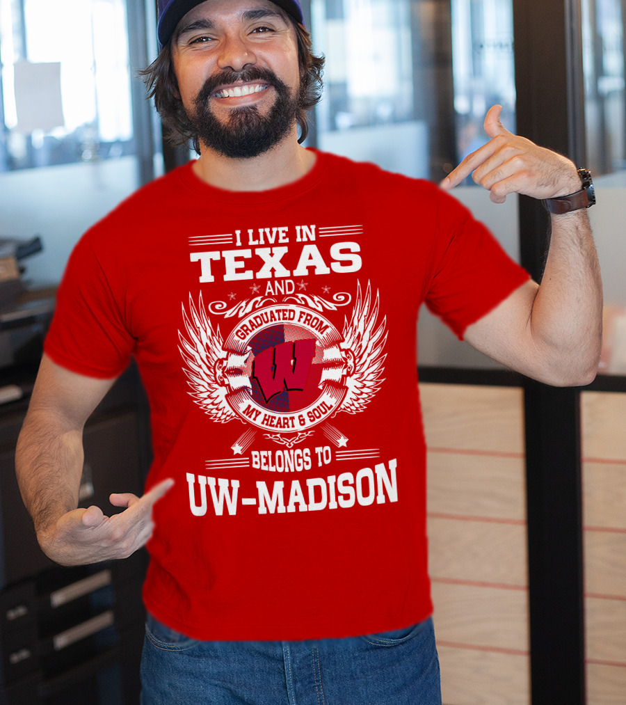 I Live IN Texas And Graduated From My Heart And Soul Belongs To Uw-Madison T-Shirt