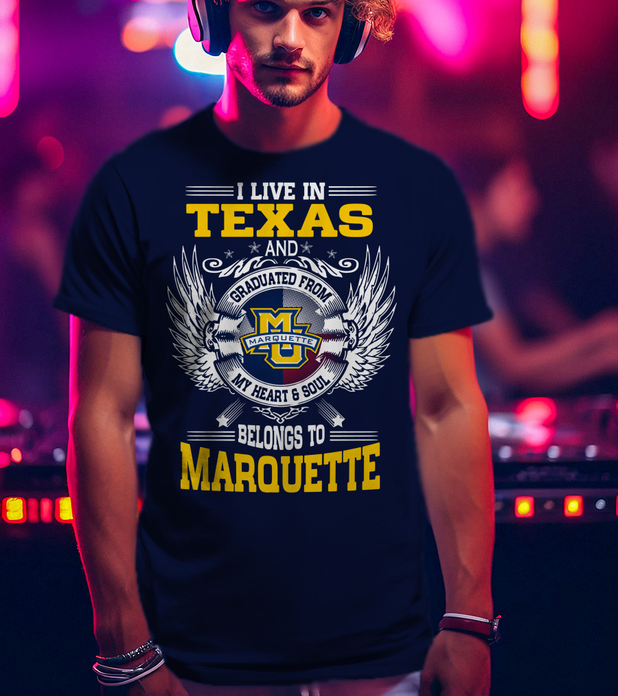 I Live In Texas And Graduated From Marquette My Heart And Soul Belongs To Marquette T-Shirt