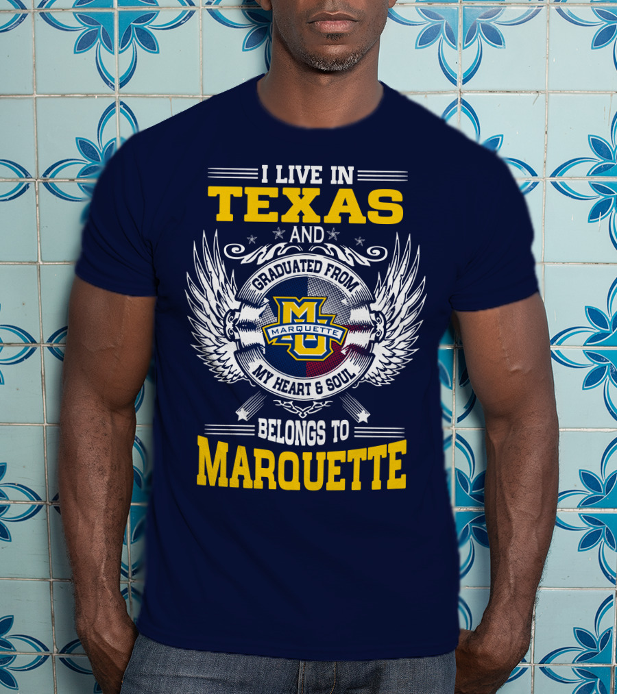 I Live In Texas And Graduated From Marquette My Heart And Soul Belongs To Marquette T-Shirt