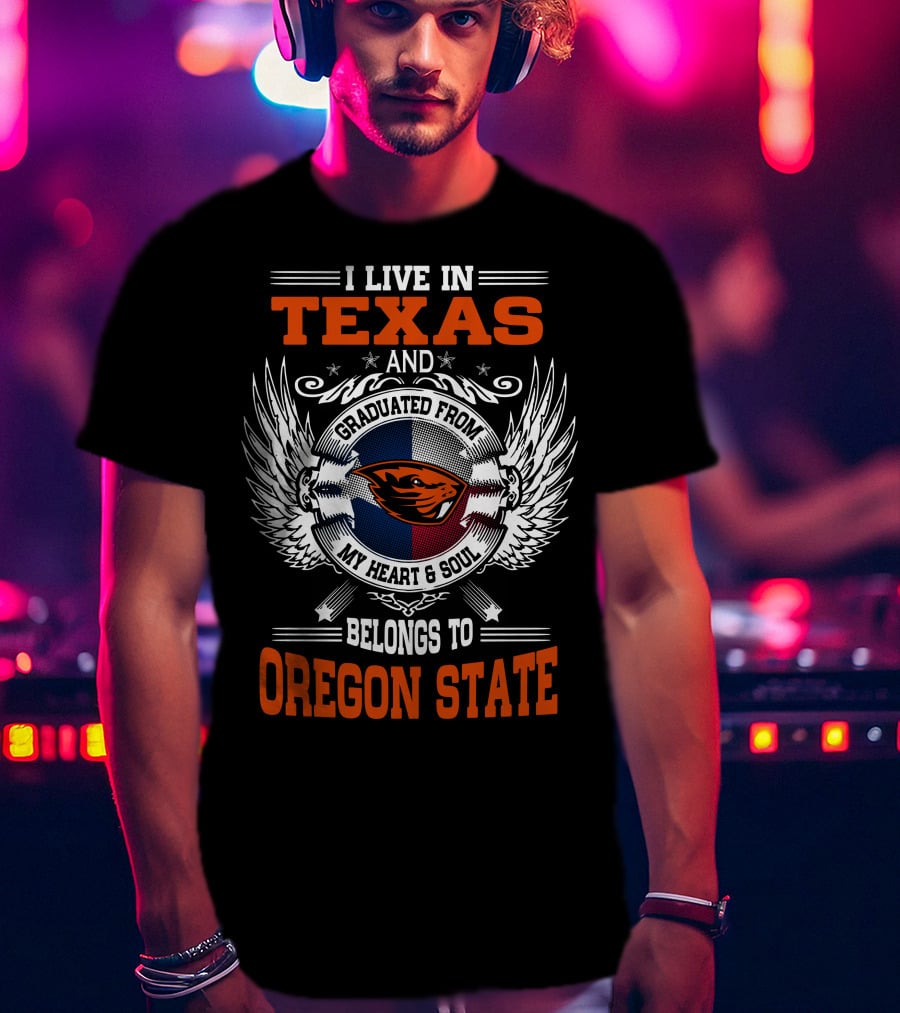 I Live In Texas Graduated From Oregon State My Heart And Soul Belongs To Oregon State T-Shirt